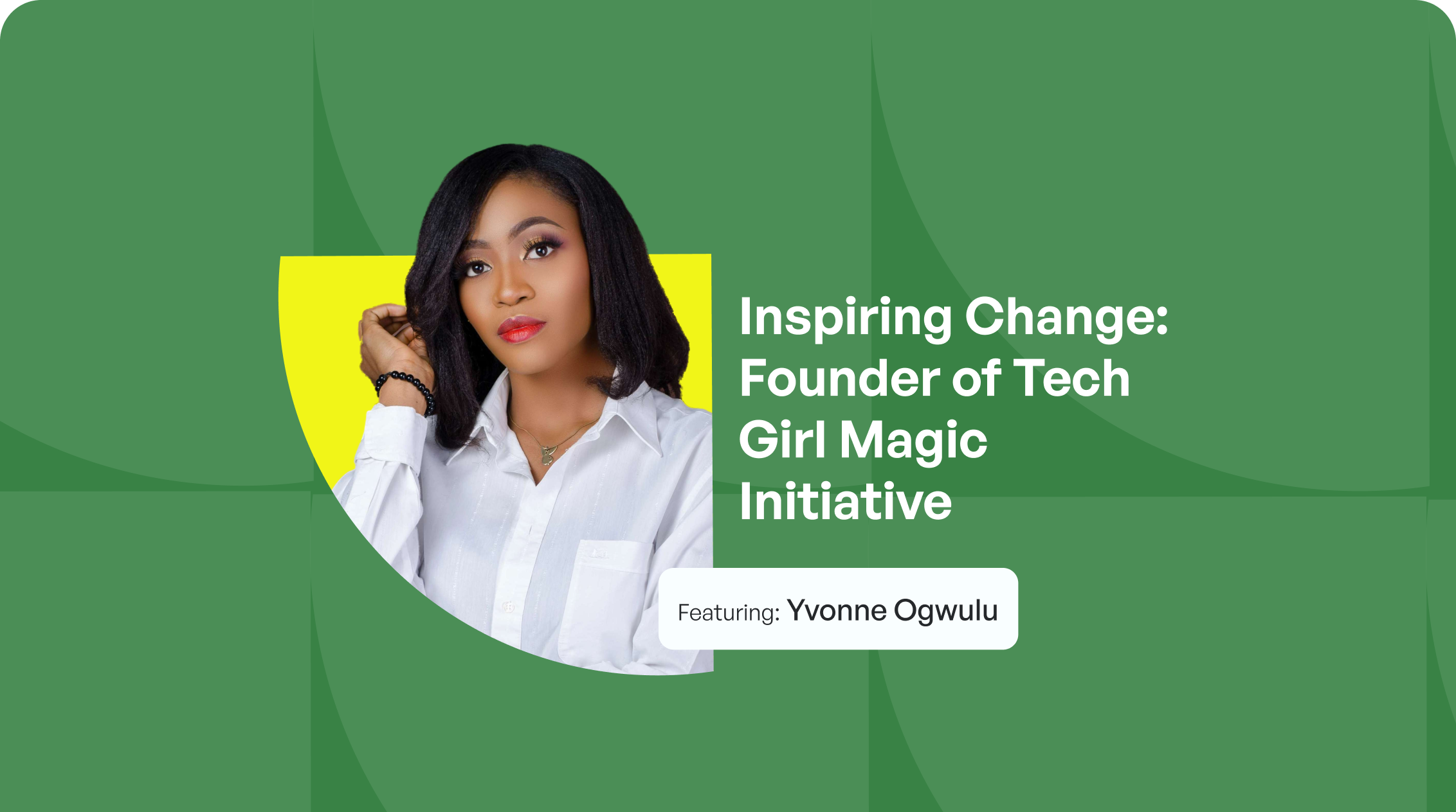 Inspiring Change: Yvonne Ogwulu, Founder of Tech Girl Magic Initiative